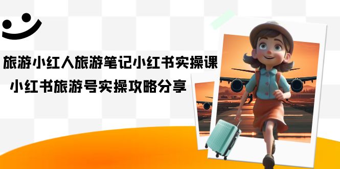 旅游小红人小红书实操课：创作方向与流量获取秘诀，8节课教你快速上手—暮沉资源站