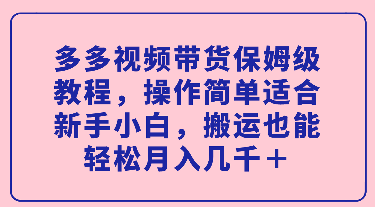 多多视频带货保姆级教程，轻松月入几千＋,搬运也能赚钱！—暮沉资源站