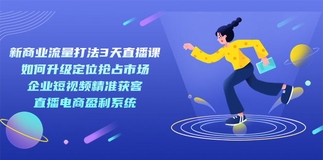 新商业流量打法：3天直播课助力抢占市场，直播电商盈利系统—暮沉资源站