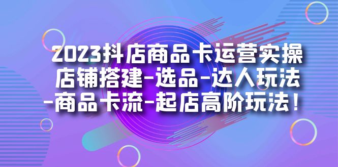 2023抖店商品卡运营实操：从店铺搭建到达人玩法，视频教程教你打造高流量店铺—暮沉资源站