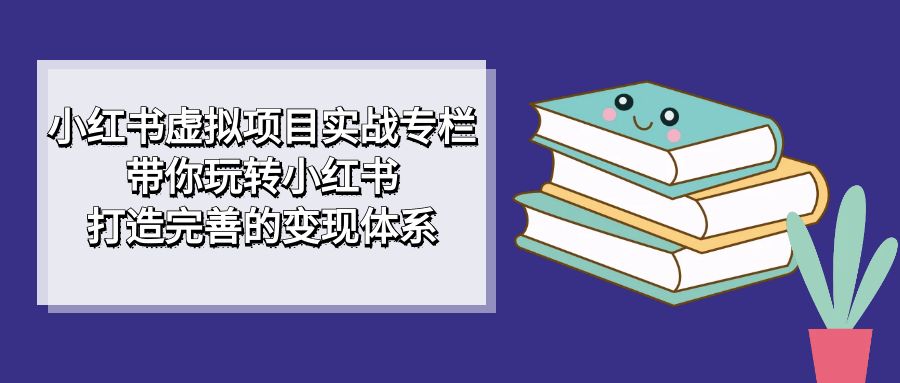 小红书虚拟项目实战：玩转小红书，打造变现体系，从入门到精通的全面指南—暮沉资源站