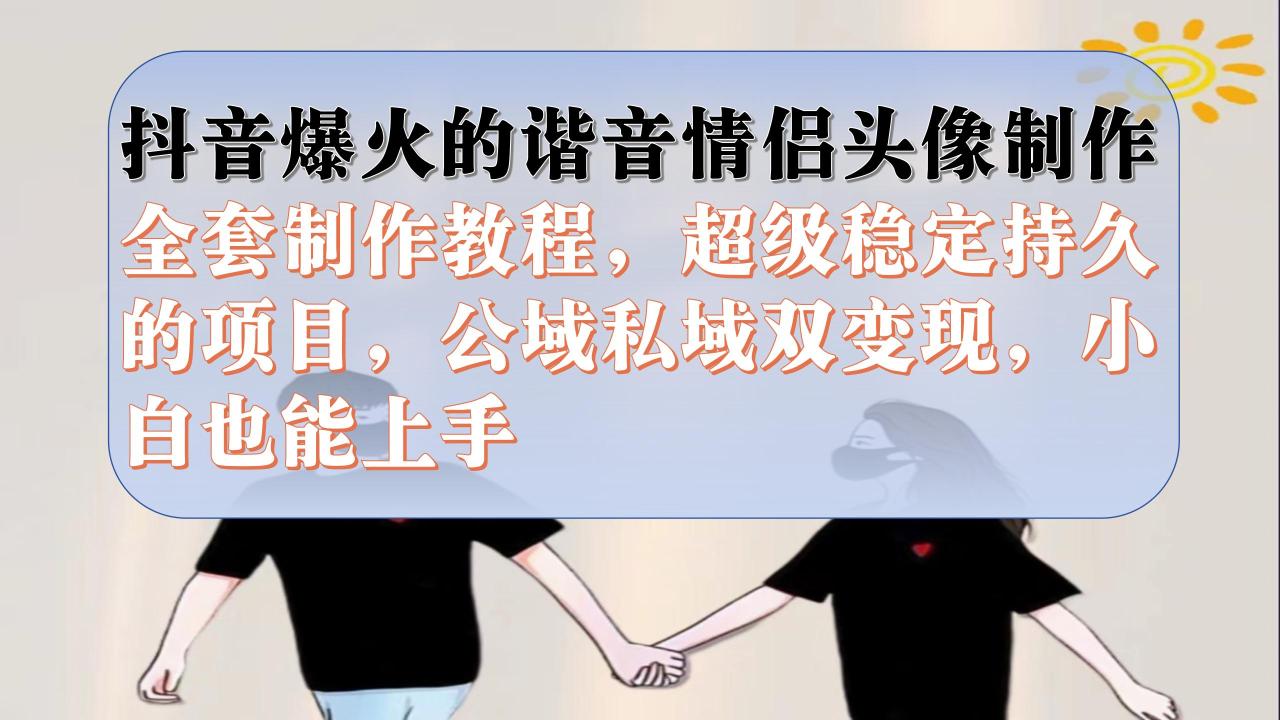 抖音爆火谐音情侣头像制作项目：短视频平台长期项目，简单易学全套教程，私域公域双变现—暮沉资源站