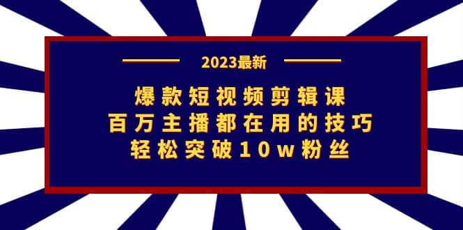 从0到10w粉丝，一步步教你成为短视频达人，爆款短视频剪辑课，掌握全网超高流量选题方法，轻松打造爆款短视频