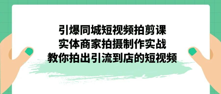 实体商家短视频拍摄制作教程：从入门到精通，短视频拍剪课教你拍出爆款视频—暮沉资源站