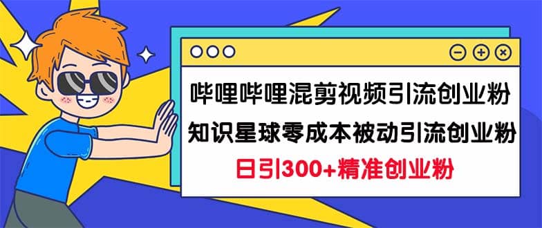 哔哩哔哩混剪视频引流+知识星球零成本被动引流，日引300创业粉—暮沉资源站