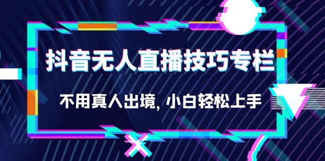 抖音无人直播技巧训练营，无需真人出境的全套小白课程（27节课）—暮沉资源站