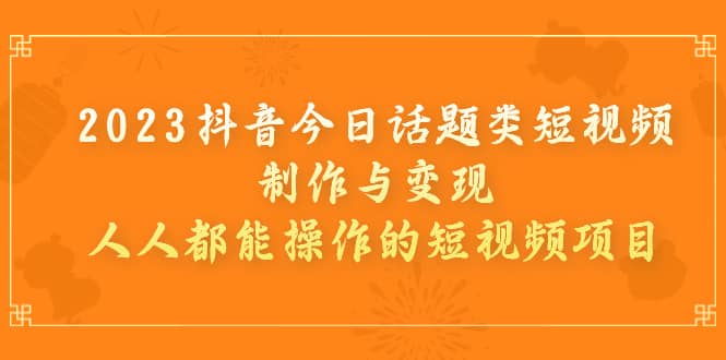 2023抖音短视频教程：制作今日话题类短视频项目，轻松实现变现—暮沉资源站