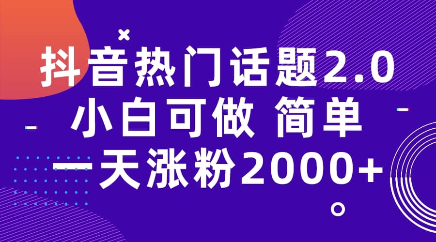 利用爆款话题，制作视频涨粉变现！抖音热门话题玩法，涨粉2000+附软件素材