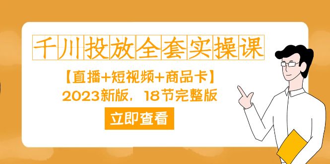 千川投放全套实操课：直播短视频商品卡2023新版，从思路到实操，完整18节指南