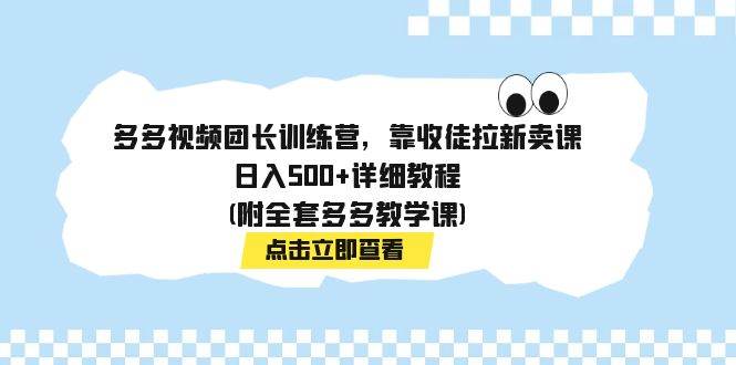 多多视频团长训练营：日入500的详细教程，收徒拉新卖课，引流、教学、付费社群多渠道