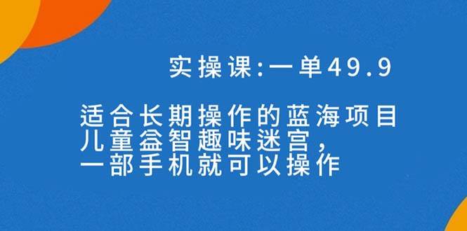 冷门赚钱机会、长期蓝海项目：儿童益智趣味迷宫项目，信息差带来高收益—暮沉资源站