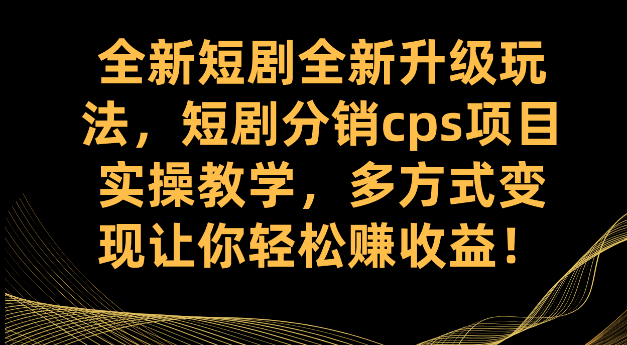 适合创业者的互联网项目：短剧分销实操指南，实操教学与CPS项目收益