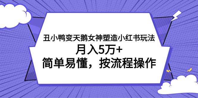 小红书副业项目拆解：小红书女神塑造玩法项目，丑小鸭变白天鹅，月入5万，女性粉丝引流，实现逆袭！