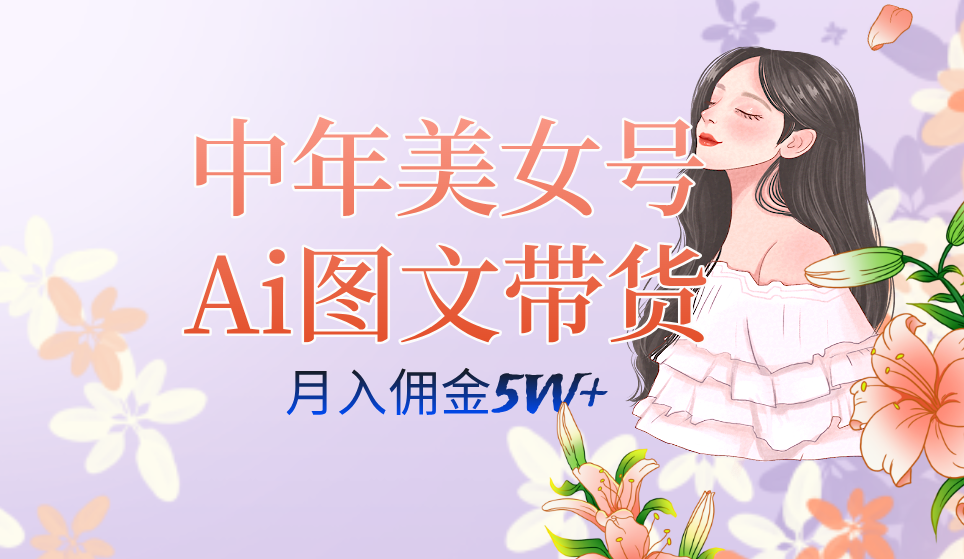 全AI创作，中年美女号图文带货3.0项目拆解：多账号矩阵引爆流量！—暮沉资源站