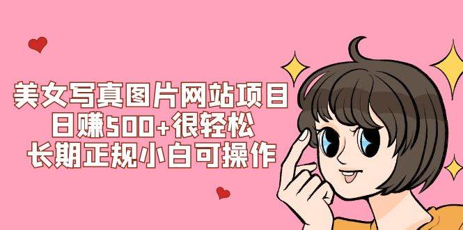 美女写真图片网站项目日赚500 很轻松，长期正规小白可操作 (搭建教程 源码)—暮沉资源站