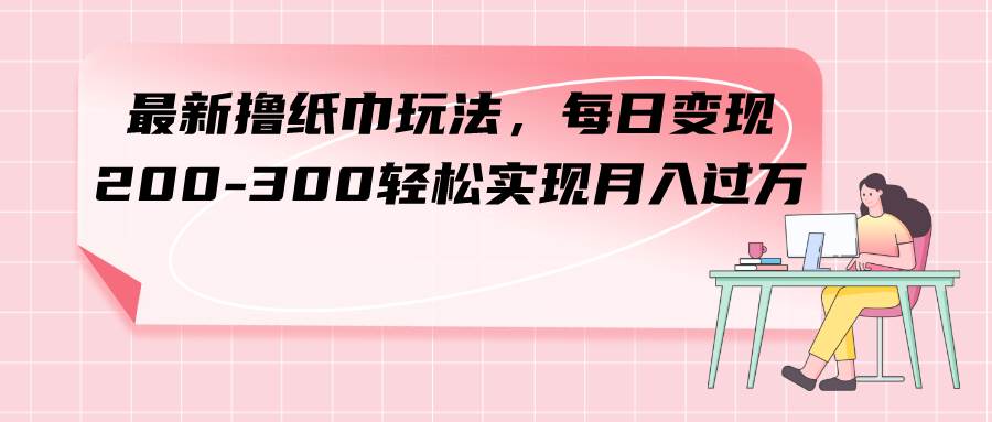 最新撸纸巾玩法项目：地摊、线上团购和线下合作，稳定赚钱攻略—暮沉资源站