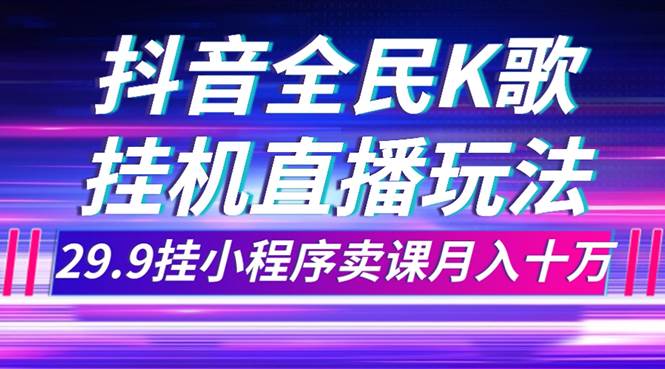 抖音直播项目拆解：抖音全民K歌直播项目，利用信息差，挂小程序卖课月入10万—暮沉资源站