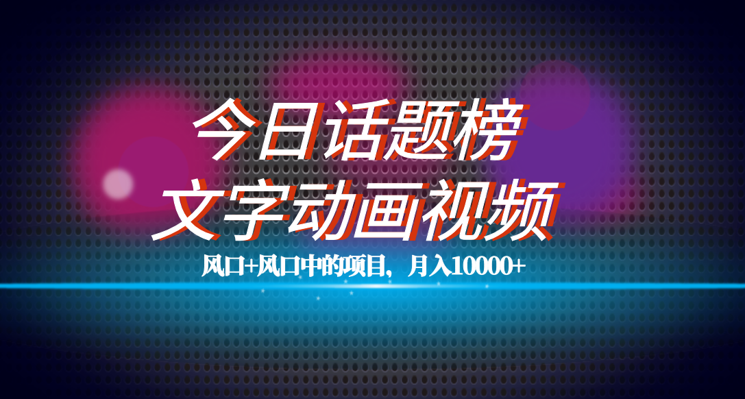 今日话题与文字动画融合项目：流量扶持大，小白也能轻松上手，多种变现方式