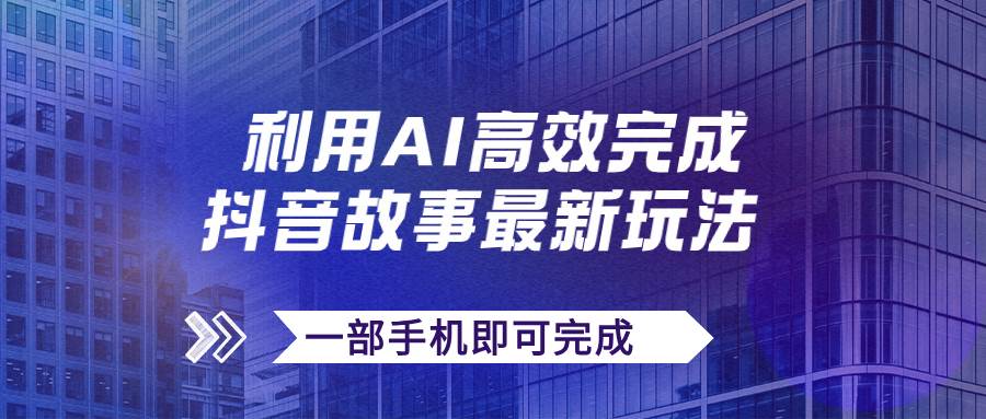 最新抖音故事AI玩法：全程手机操作，快速实现变现—暮沉资源站