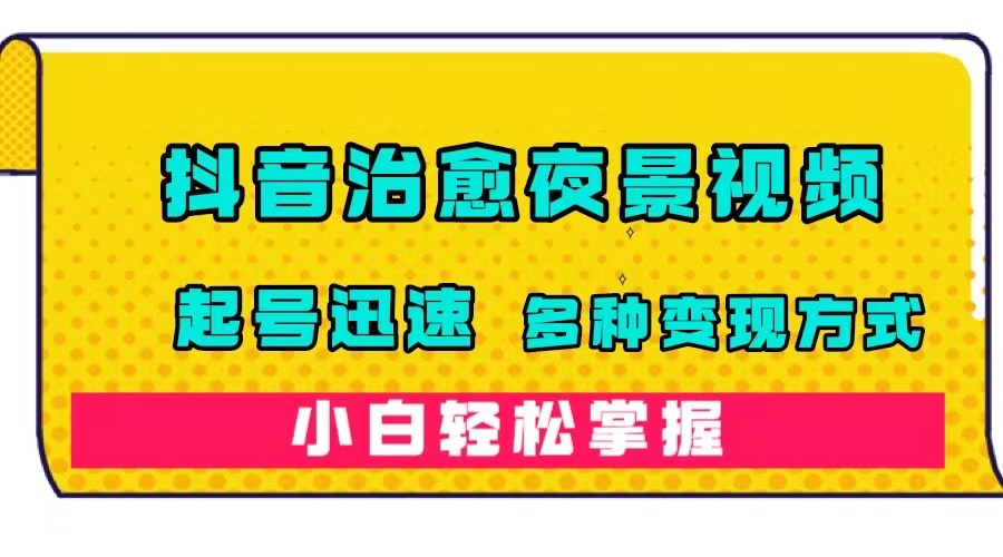 抖音治愈系夜景视频项目：快速起号与多种变现方式，小白也能轻松掌握！（附120G素材）—暮沉资源站