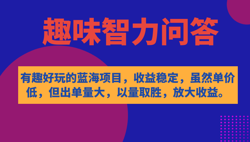 蓝海项目趣味智力问答：稳定收益高出单，好玩又赚钱，七个步骤教你做，以量取胜！