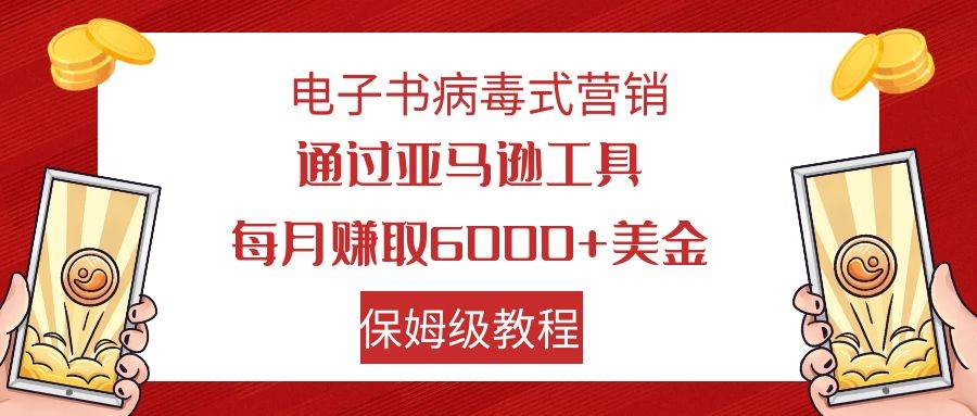 新手网赚项目：操作简单，前期引流后期躺赚，电子书病毒式营销：每月赚6000美金的保姆级教程，免费电子书推广亚马逊工具