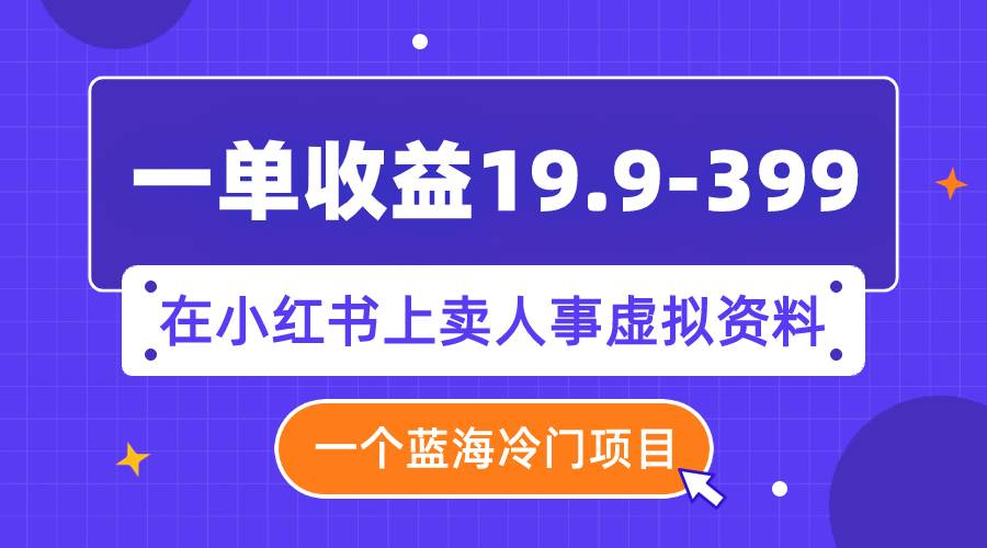 小红书副业项目拆解：卖人事虚拟资料项目，一单收益19.9-39.9，从养号到实操的全方位指导