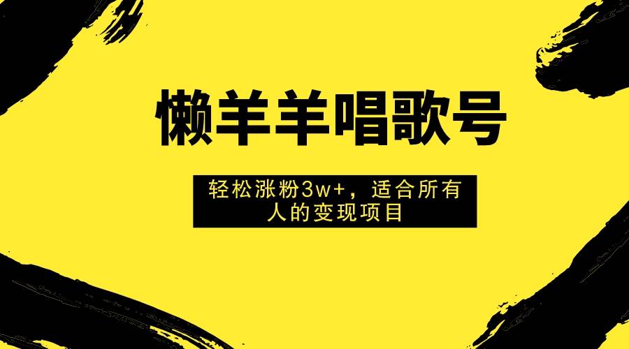 懒羊羊唱歌号引爆回忆杀！：3天涨粉上万，点赞量16w+，吸引眼球的变现机会！—暮沉资源站