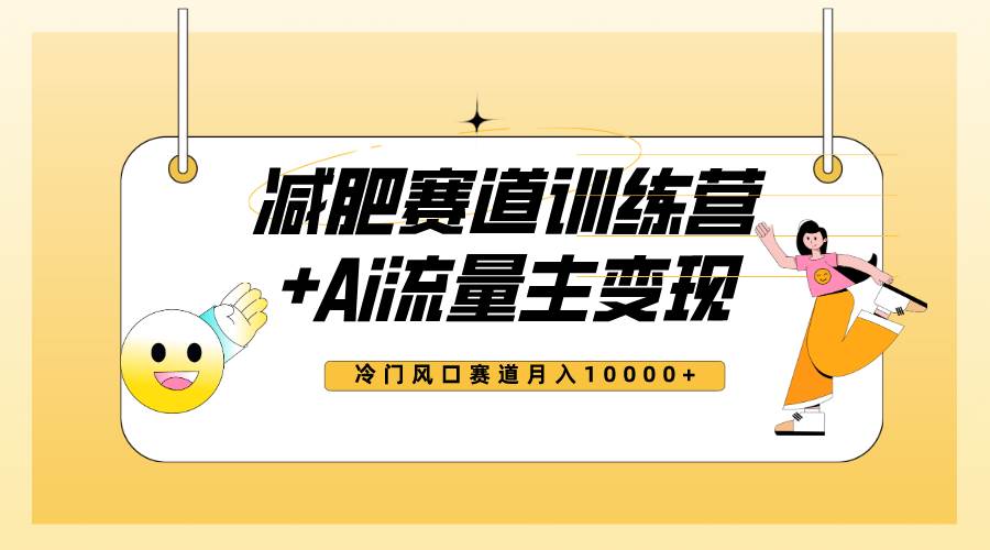 全新减肥赛道AI流量主训练营项目：月入10000的变现玩法教程，项目平台扶持流量大，小白轻松上手