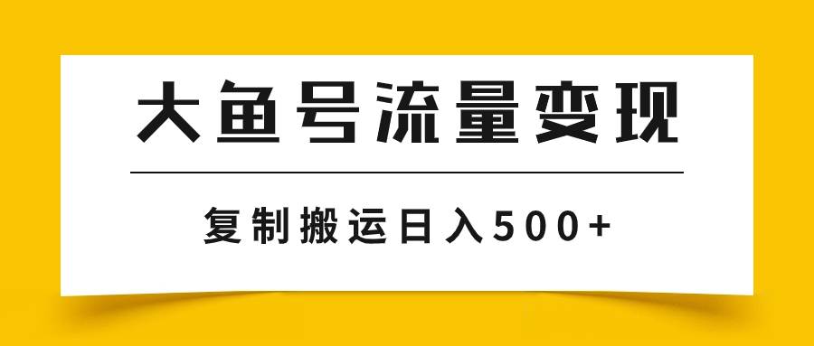 大鱼号流量变现：播放量越高收益越高，利用AI简化大鱼号项目，批量化操作