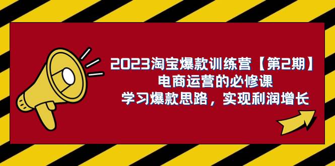 2023淘宝爆款训练营：解决电商运营难题，六大核心运营思路，打造赚钱蓝海产品