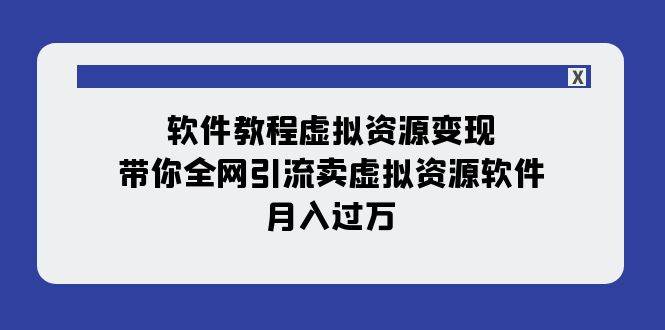 软件教程变现：月入过万的虚拟资源全网引流方法