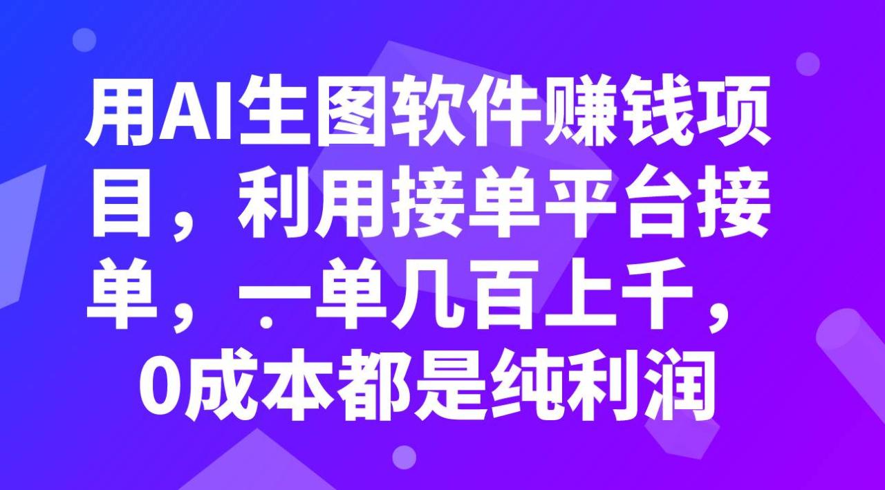 适合普通人做的赚钱项目：AI生图软件赚钱项目，利用接单平台，一单几百上千，0成本纯利润项目