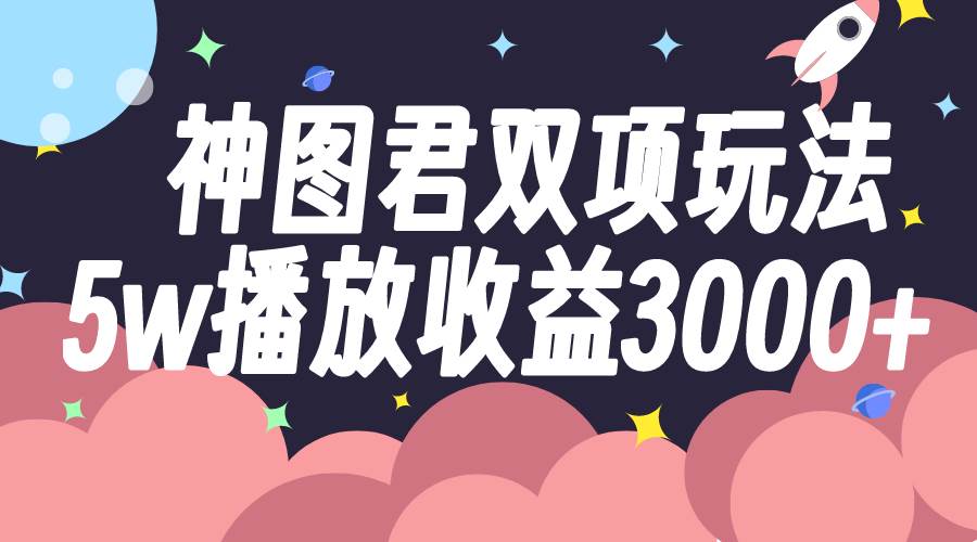 神图君双项玩法，5w播放收益3000—暮沉资源站