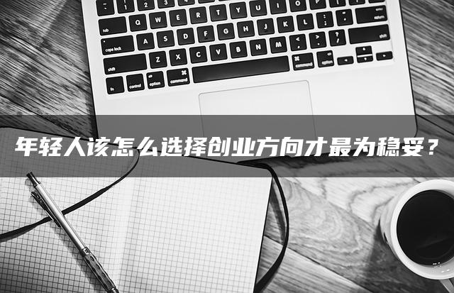 年轻人如何稳妥选择创业方向？——暮沉资源站站长分享