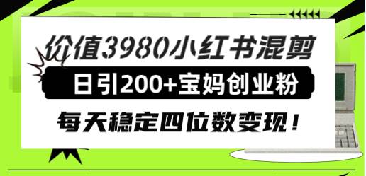 价值3980小红书混剪日引200 宝妈创业粉，每天稳定四位数变现！—暮沉资源站