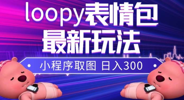 抖音小狸猫loopy表情包项目：最新爆款素材，小程序取图玩法，高播放量私域引流必备