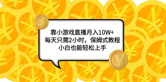 小游戏直播月入10W：保姆式教程，小白也能轻松上手，无需露脸和口才，日入3000+以上