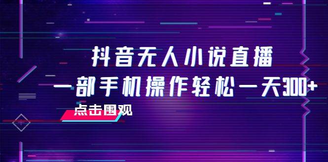 抖音无人小说直播 一部手机操作轻松一天300—暮沉资源站