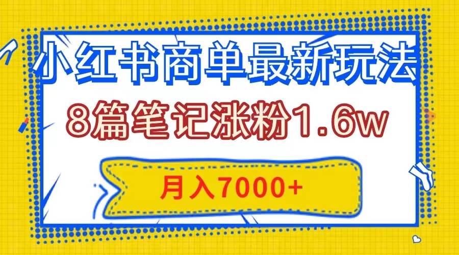 小红书商单最新玩法，8篇笔记涨粉1.6w，几分钟一个笔记，月入7000—暮沉资源站