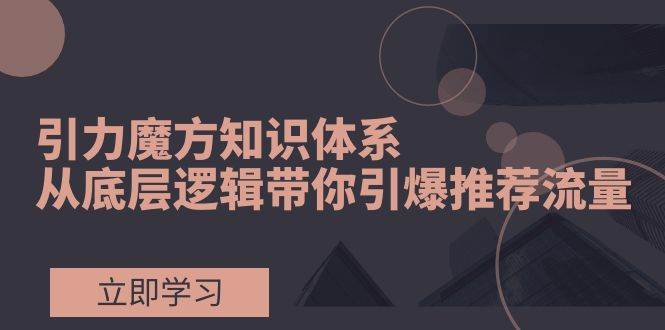 引力魔方流量核心原理与后台全面解析，测图测款、打标、免费流量和高投产计划