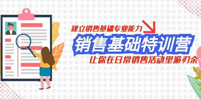 销售基础特训营：提升专业能力，实现高效销售！从客户找到约见到成交的全方位指南！