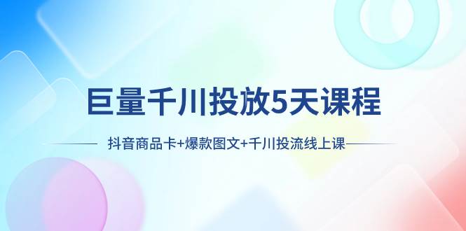 巨量千川投放5天课程：抖音商品卡 爆款图文 千川投流线上课—暮沉资源站