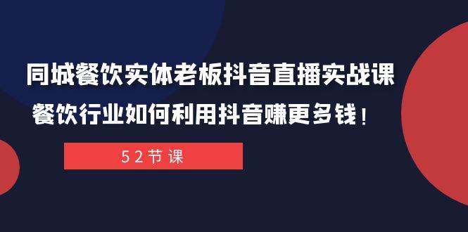 同城餐饮实体老板抖音直播实战课：餐饮行业如何利用抖音赚更多钱？