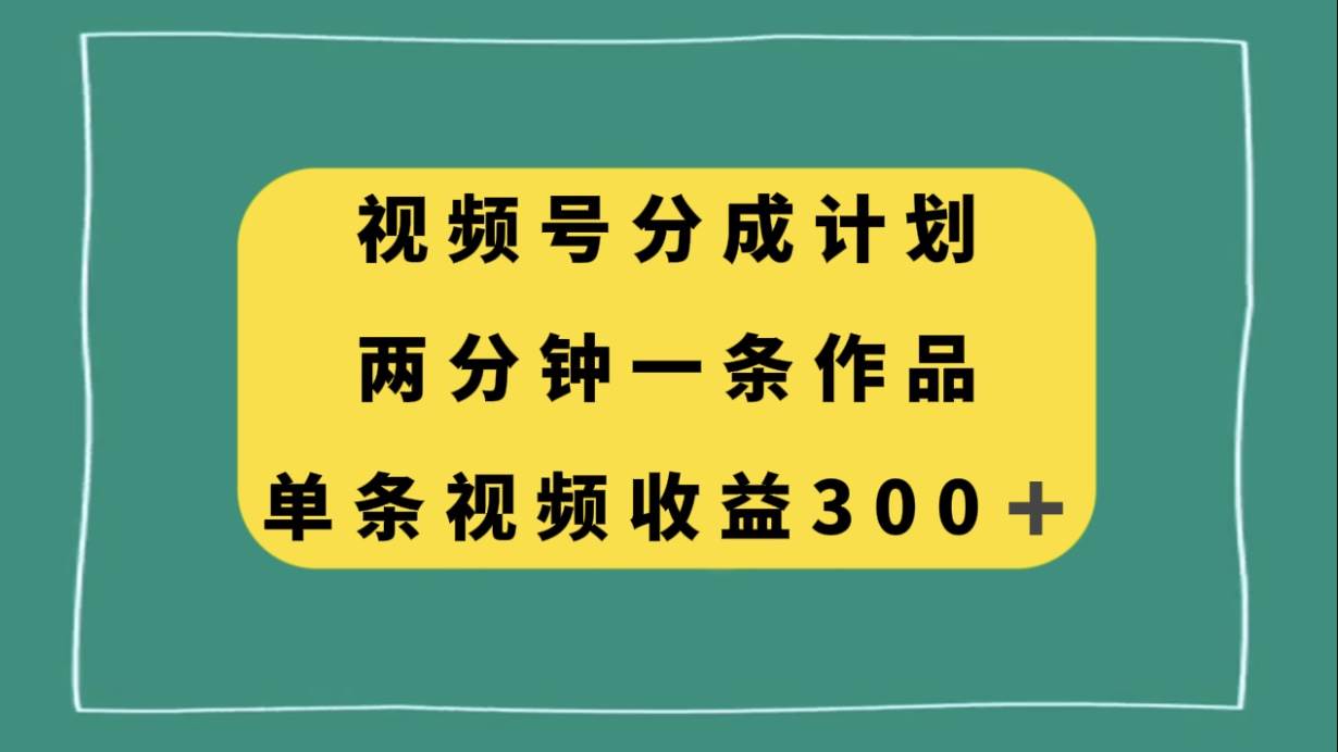 视频号分成计划，两分钟一条作品，单视频收益300—暮沉资源站