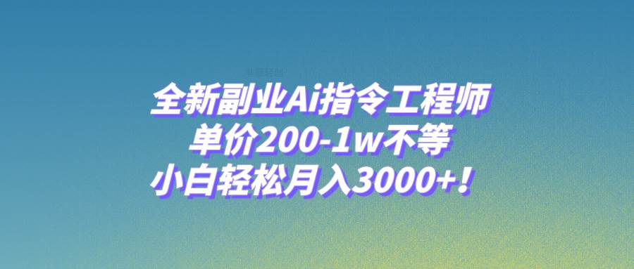 AI指令工程师：全新副业，快速掌握ChatGPT使用技巧，高效指令学习课程揭秘，轻松月入3000！