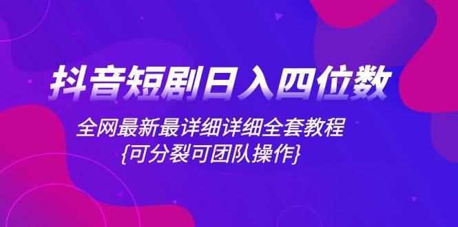 抖音短剧项目稳定盈利指南：进阶剪辑、全网最新详细教程，团队操作推广