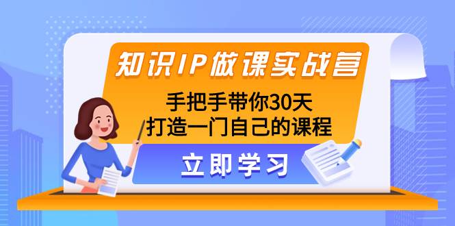 知识IP做课实战营：30天打造一门自己的高品质课程，从选题到录制：知识付费课程制作的完整指南