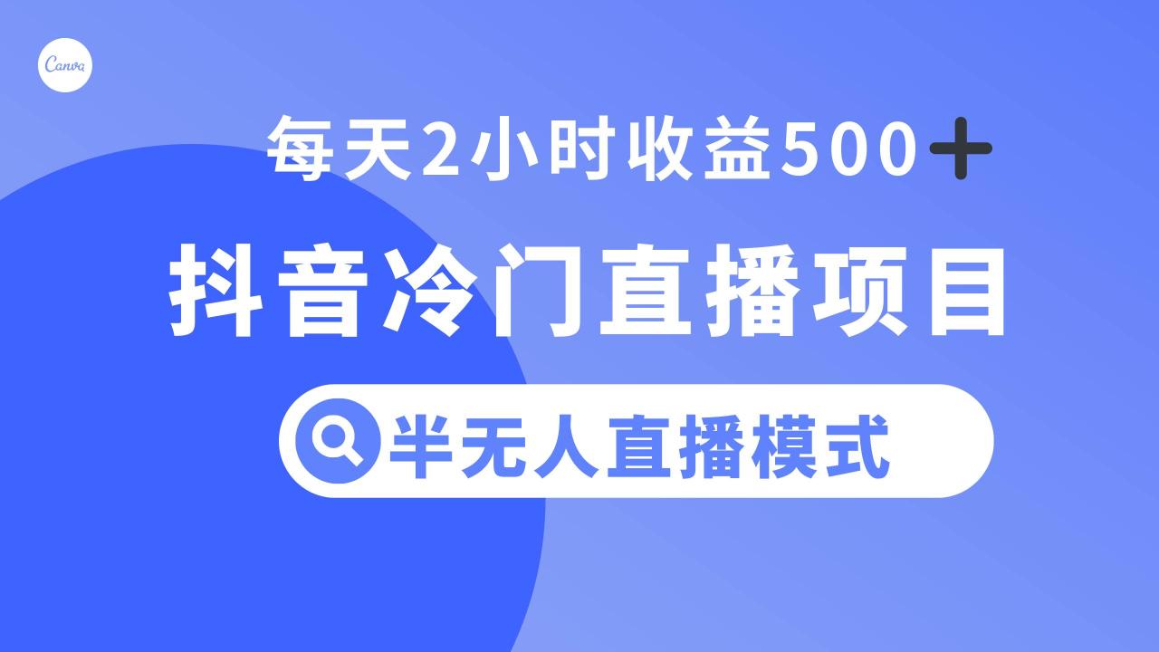 抖音冷门半无人直播项目：新手小白也能操作，每天2小时收益500+