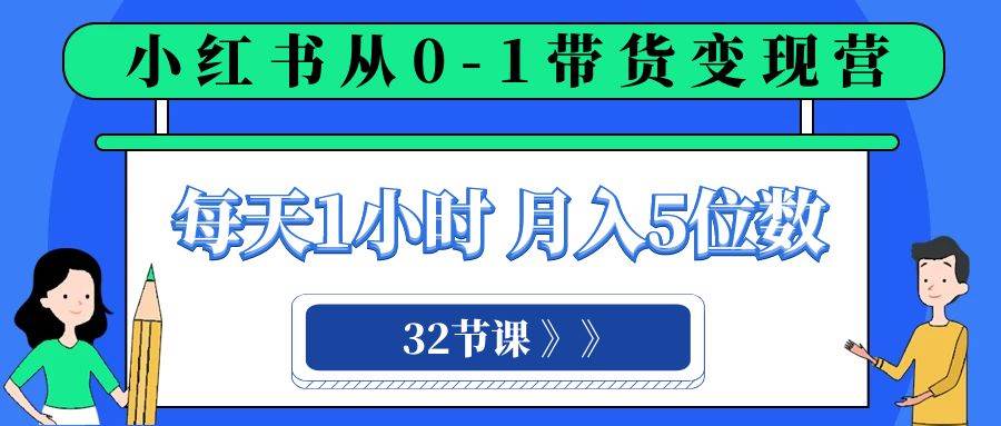 小红书 0-1带货变现营，每天1小时，轻松月入5位数（32节课）—暮沉资源站